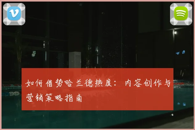 如何借势哈兰德热度：内容创作与营销策略指南