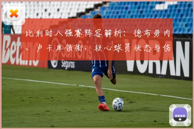 比利时八强赛阵容解析：德布劳内、卢卡库领衔，核心球员状态与伤病名单一览