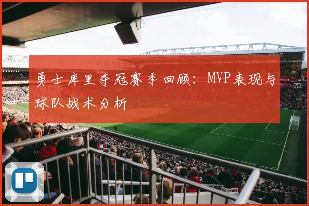 勇士库里夺冠赛季回顾：MVP表现与球队战术分析