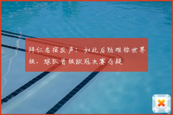 拜仁名宿发声：如此后防难称世界级，球队晋级欧冠决赛存疑