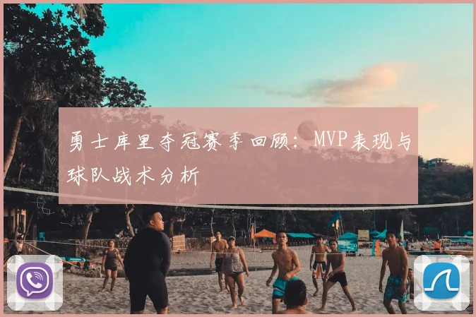 勇士库里夺冠赛季回顾：MVP表现与球队战术分析