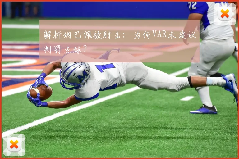 解析姆巴佩被肘击：为何VAR未建议判罚点球？