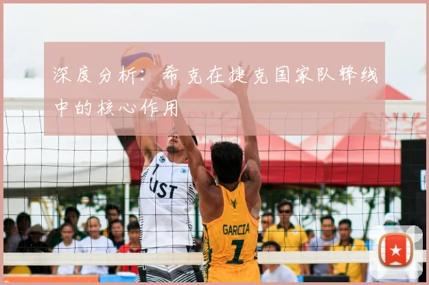 深度分析:希克在捷克国家队锋线中的核心作用