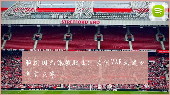 解析姆巴佩被肘击：为何VAR未建议判罚点球？