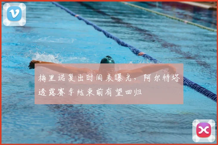 梅里诺复出时间表曝光,阿尔特塔透露赛季结束前有望回归