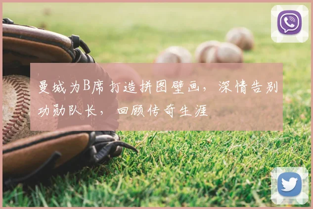 曼城为B席打造拼图壁画,深情告别功勋队长,回顾传奇生涯