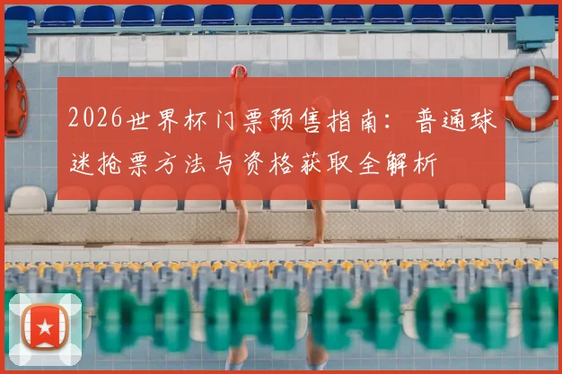 2026世界杯门票预售指南:普通球迷抢票方法与资格获取全解析